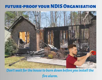 Future-proof your NDIS organisation: a burnt-out house, captioned 'Don't wait for the house to burn down before you install the fire alarm'